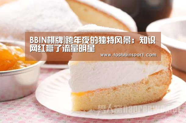 BBIN棋牌|跨年夜的独特风景:知识网红赢了流量明星(图4) BBIN直播