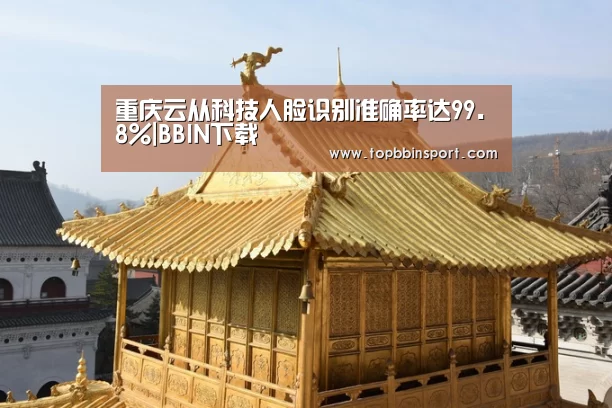 重庆云从科技人脸识别准确率达99.8%|BBIN下载(图4) BBIN直播