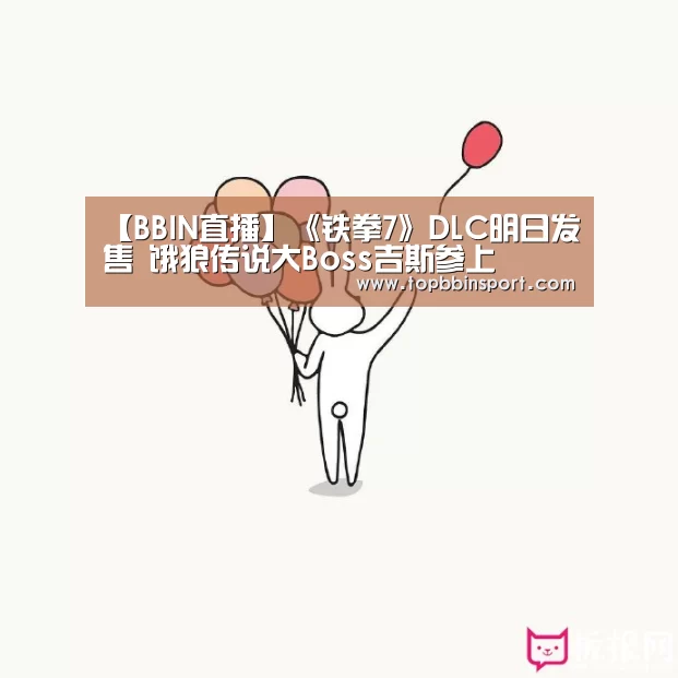 【BBIN直播】《铁拳7》DLC明日发售 饿狼传说大Boss吉斯参上(图4) BBIN直播