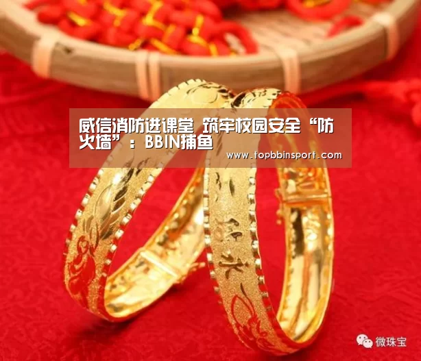 威信消防进课堂 筑牢校园安全“防火墙”:BBIN捕鱼(图4) BBIN下载