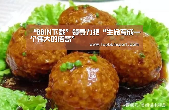 “BBIN下载”领导力把“生命写成一个伟大的传奇”(图2) BBIN棋牌
