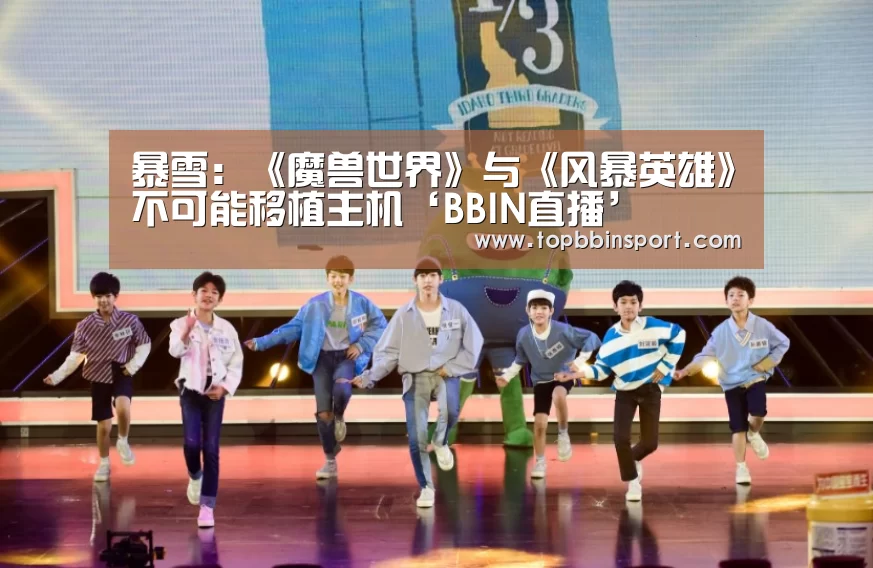 暴雪:《魔兽世界》与《风暴英雄》不可能移植主机‘BBIN直播’(图1) BBIN下载