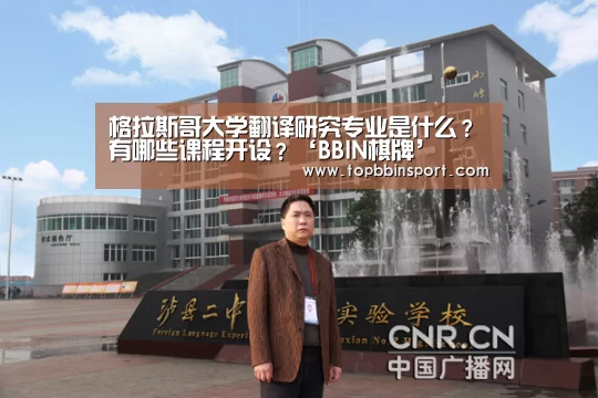 格拉斯哥大学翻译研究专业是什么?有哪些课程开设?‘BBIN棋牌’(图3) BBIN捕鱼