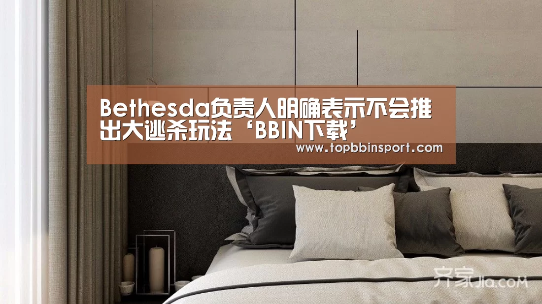 Bethesda负责人明确表示不会推出大逃杀玩法‘BBIN下载’(图1) BBIN直播
